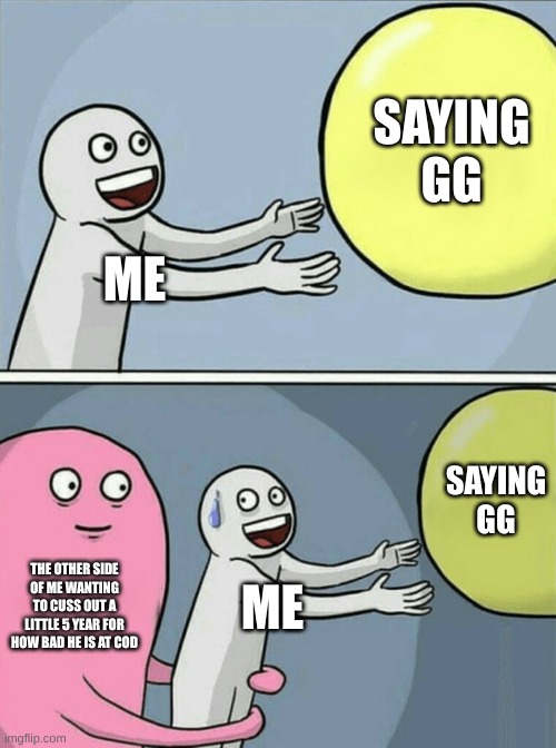 Running Away Balloon | SAYING GG; ME; SAYING GG; THE OTHER SIDE OF ME WANTING TO CUSS OUT A LITTLE 5 YEAR FOR HOW BAD HE IS AT COD; ME | image tagged in memes,running away balloon | made w/ Imgflip meme maker