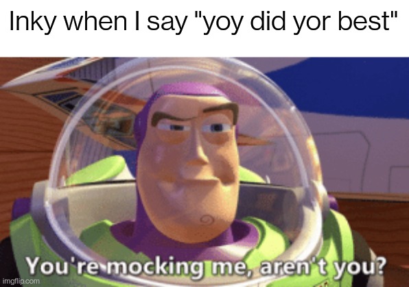 Yes I am | Inky when I say "yoy did yor best" | image tagged in buzz you're mocking me aren't you | made w/ Imgflip meme maker