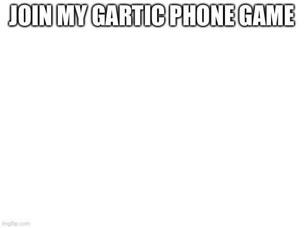 https://garticphone.com/en/?c=00d10582fe | JOIN MY GARTIC PHONE GAME | made w/ Imgflip meme maker