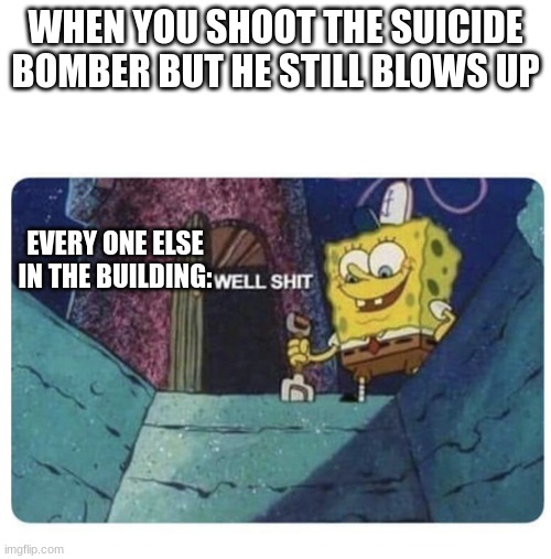 :l | WHEN YOU SHOOT THE SUICIDE BOMBER BUT HE STILL BLOWS UP; EVERY ONE ELSE IN THE BUILDING: | image tagged in well shit spongebob edition | made w/ Imgflip meme maker