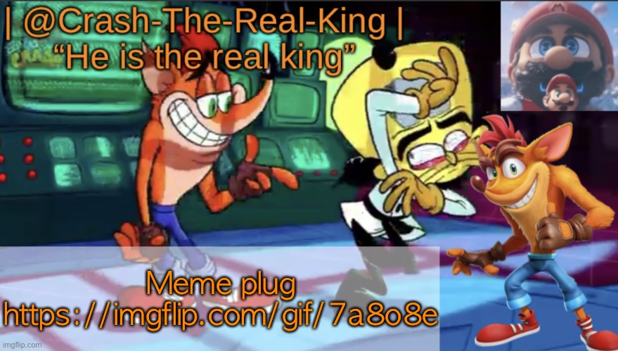 https://imgflip.com/gif/7a8o8e | Meme plug https://imgflip.com/gif/7a8o8e | image tagged in crash-the-real-king s announcement template | made w/ Imgflip meme maker