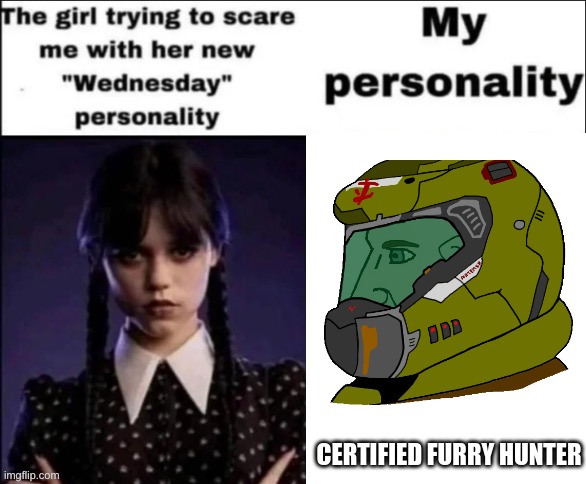 True | CERTIFIED FURRY HUNTER | image tagged in the girl trying to scare me with her new wednesday personality | made w/ Imgflip meme maker