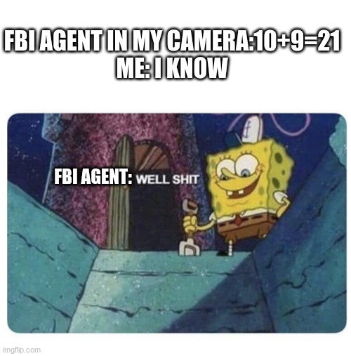 uh oh | FBI AGENT IN MY CAMERA:10+9=21
ME: I KNOW; FBI AGENT: | image tagged in well shit spongebob edition | made w/ Imgflip meme maker