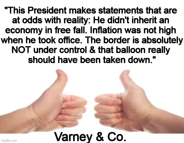 Some Truth to Offset the Lies.... | "This President makes statements that are 
at odds with reality: He didn't inherit an 
economy in free fall. Inflation was not high 
when he took office. The border is absolutely
NOT under control & that balloon really 
should have been taken down."; Varney & Co. | image tagged in politics,joe biden,lies lies and more damn lies,liar liar pants on fire,the truth,varney | made w/ Imgflip meme maker