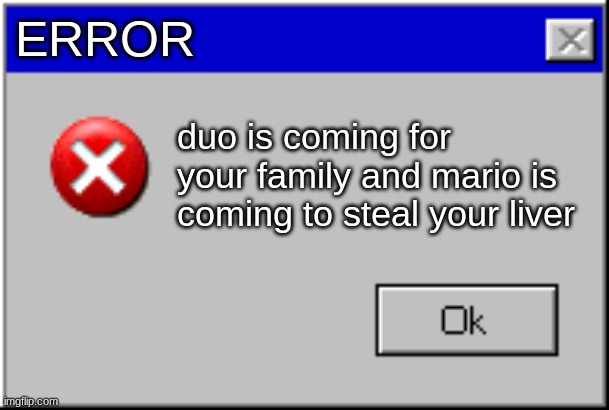 Windows Error Message | ERROR; duo is coming for your family and mario is coming to steal your liver | image tagged in windows error message | made w/ Imgflip meme maker