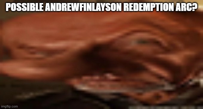 finger dingle eyebrow raise | POSSIBLE ANDREWFINLAYSON REDEMPTION ARC? | image tagged in finger dingle eyebrow raise | made w/ Imgflip meme maker