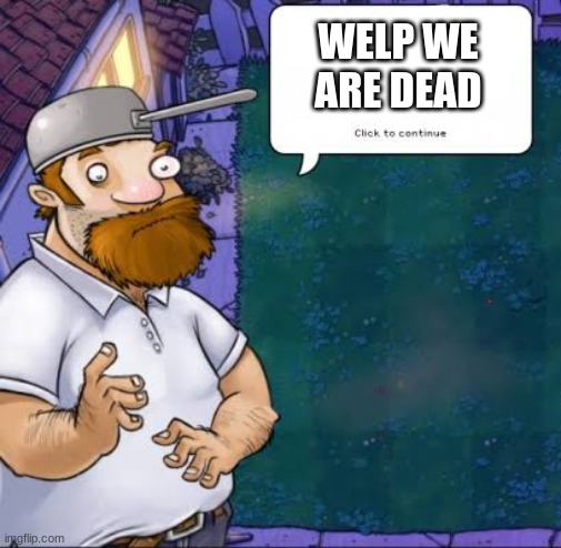 Crazy Dave | WELP WE ARE DEAD | image tagged in crazy dave | made w/ Imgflip meme maker