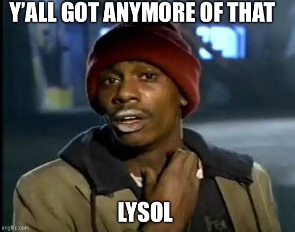 Covid times be like | Y’ALL GOT ANYMORE OF THAT; LYSOL | image tagged in memes,y'all got any more of that | made w/ Imgflip meme maker