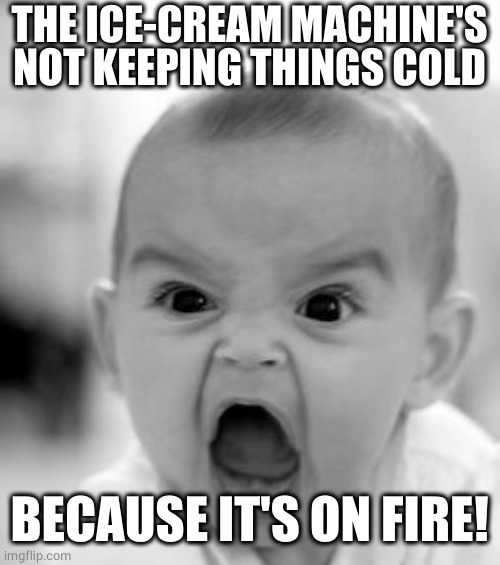 Angry Baby Meme | THE ICE-CREAM MACHINE'S NOT KEEPING THINGS COLD BECAUSE IT'S ON FIRE! | image tagged in memes,angry baby | made w/ Imgflip meme maker