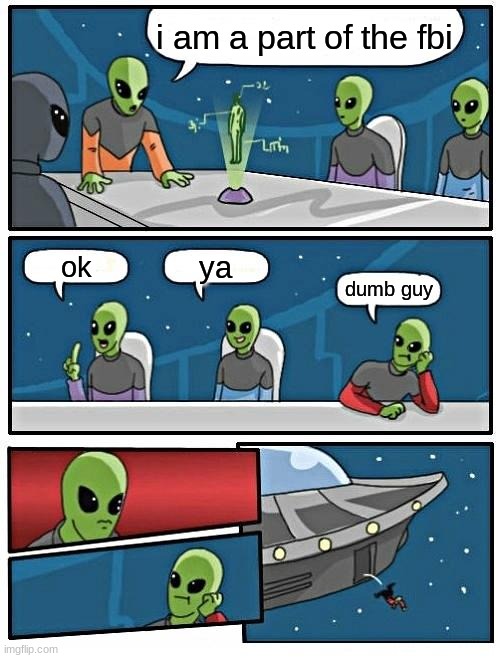 Alien Meeting Suggestion Meme | i am a part of the fbi; ya; ok; dumb guy | image tagged in memes,alien meeting suggestion | made w/ Imgflip meme maker