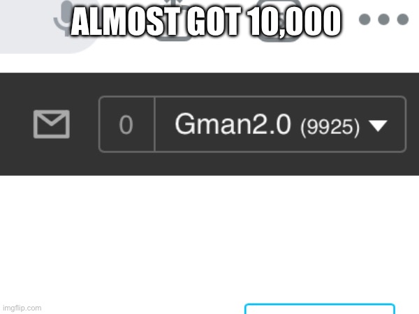 ALMOST GOT 10,000 | made w/ Imgflip meme maker