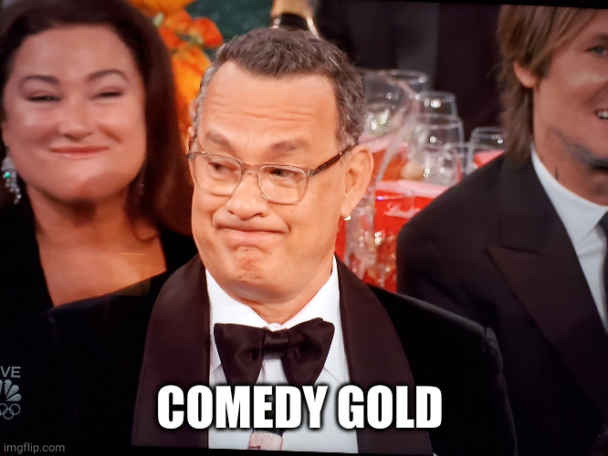 Tom Hanks Golden Globes | COMEDY GOLD | image tagged in tom hanks golden globes | made w/ Imgflip meme maker