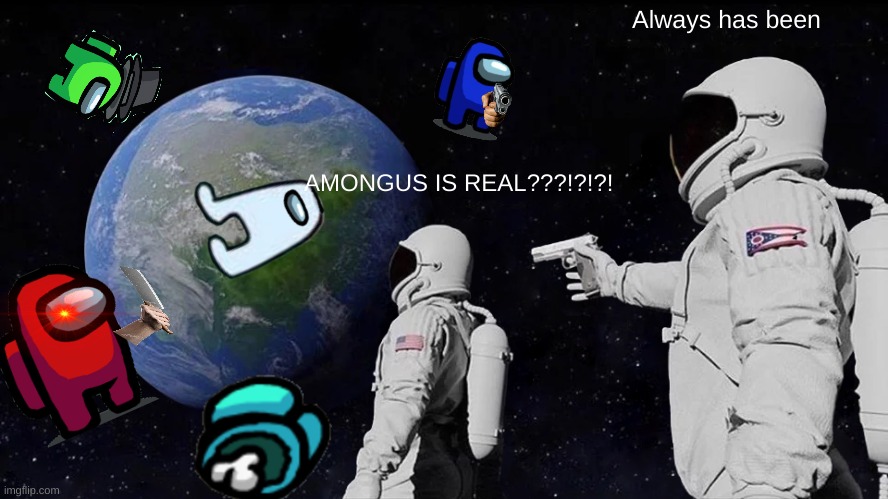 AMOUNGUS IS REAL | Always has been; AMONGUS IS REAL???!?!?! | image tagged in memes,always has been | made w/ Imgflip meme maker