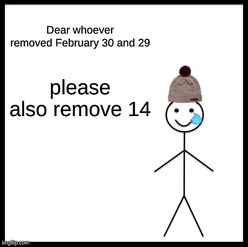 :') | Dear whoever removed February 30 and 29; please also remove 14 | image tagged in memes,be like bill | made w/ Imgflip meme maker