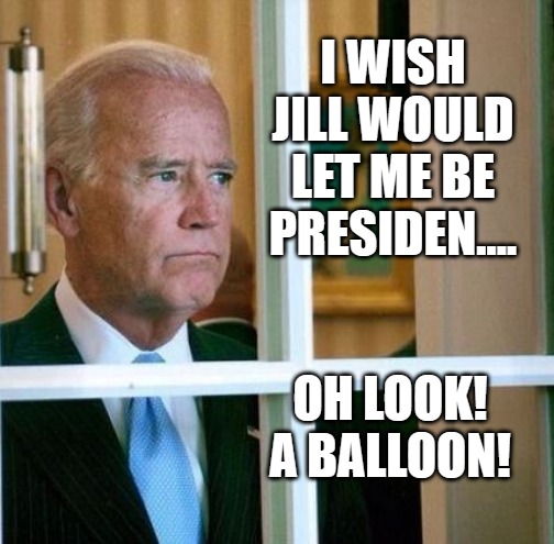 Biden Sees a Balloon | I WISH JILL WOULD LET ME BE PRESIDEN.... OH LOOK! A BALLOON! | image tagged in sad joe biden | made w/ Imgflip meme maker