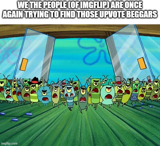 ye i put ''we the people'' in a spongebob template. what do you guys expect me to do? | WE THE PEOPLE (OF IMGFLIP) ARE ONCE AGAIN TRYING TO FIND THOSE UPVOTE BEGGARS | image tagged in plankton army | made w/ Imgflip meme maker