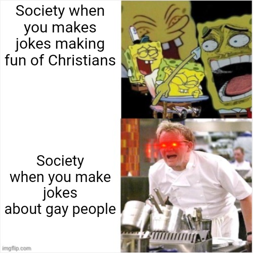 Comedy doesn't exempt anyone from ridicule so stop using phony victim complexes to police people's speech | Society when you makes jokes making fun of Christians; Society when you make jokes about gay people | image tagged in laughing spongebob vs angry gordon ramsay,lgbtq,liberal hypocrisy,sjws,comedy | made w/ Imgflip meme maker