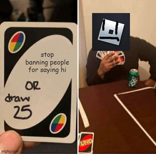 UNO Draw 25 Cards | stop banning people for saying hi | image tagged in memes,uno draw 25 cards,roblox,banned,gaming,oh wow are you actually reading these tags | made w/ Imgflip meme maker