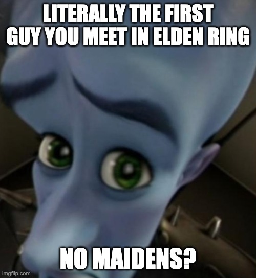 Megamind no bitches | LITERALLY THE FIRST GUY YOU MEET IN ELDEN RING; NO MAIDENS? | image tagged in megamind no bitches | made w/ Imgflip meme maker