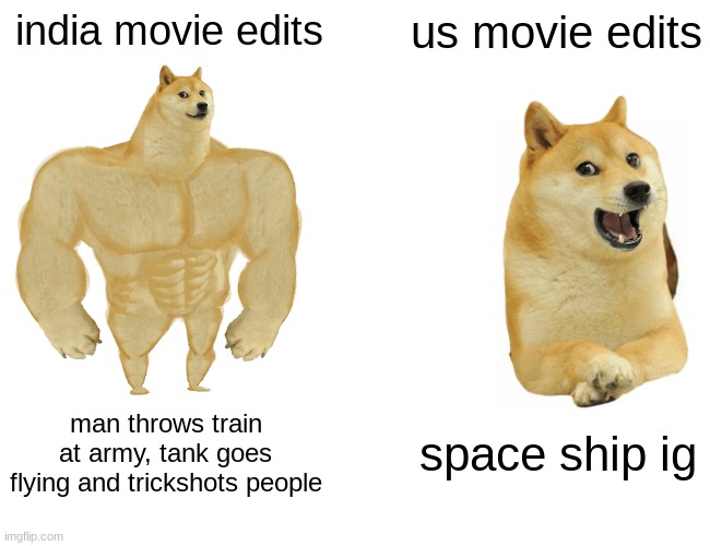 Buff Doge vs. Cheems |  india movie edits; us movie edits; man throws train at army, tank goes flying and trickshots people; space ship ig | image tagged in memes,buff doge vs cheems | made w/ Imgflip meme maker
