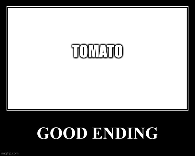 The Good Ending | TOMATO | image tagged in the good ending | made w/ Imgflip meme maker