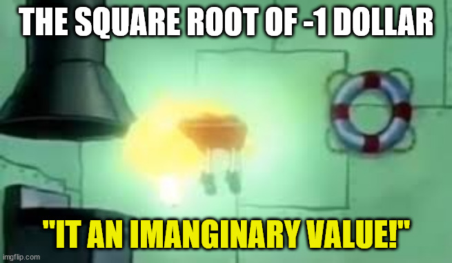 Floating Spongebob | THE SQUARE ROOT OF -1 DOLLAR; "IT AN IMANGINARY VALUE!" | image tagged in floating spongebob | made w/ Imgflip meme maker