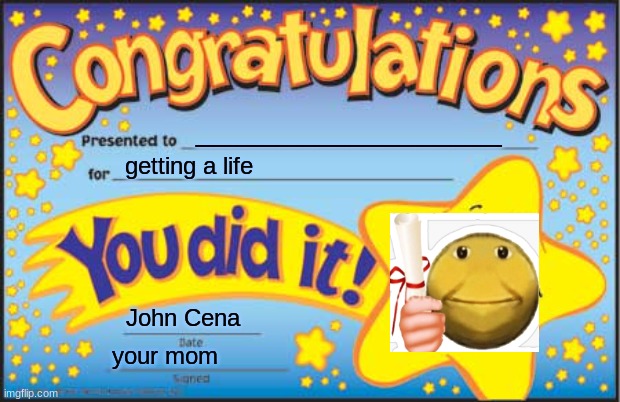 Congrats nobody | __________________; getting a life; John Cena; your mom | image tagged in memes,happy star congratulations | made w/ Imgflip meme maker
