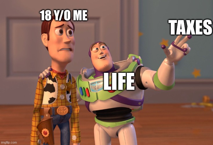 X, X Everywhere Meme | 18 Y/O ME; TAXES; LIFE | image tagged in memes,x x everywhere | made w/ Imgflip meme maker