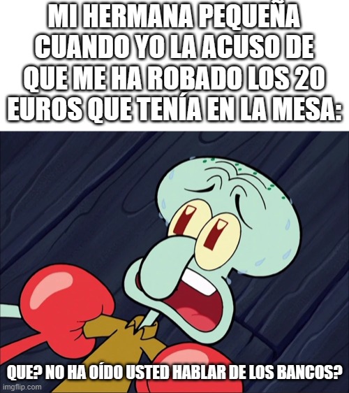 epic fallo ;( | MI HERMANA PEQUEÑA CUANDO YO LA ACUSO DE QUE ME HA ROBADO LOS 20 EUROS QUE TENÍA EN LA MESA:; QUE? NO HA OÍDO USTED HABLAR DE LOS BANCOS? | image tagged in haven't you ever heard of a bank | made w/ Imgflip meme maker
