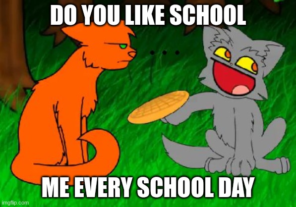 NOOOOOOOOOOOOOOOOOOOOOOOOOOOOOOOOOOOOOOOOOOOOOOOOOOOOO | DO YOU LIKE SCHOOL; ME EVERY SCHOOL DAY | image tagged in firestar doesn't like waffles | made w/ Imgflip meme maker