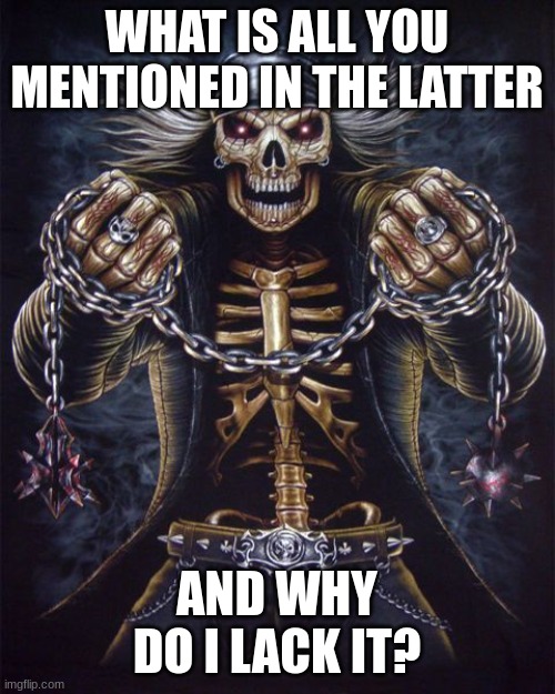 Badass Skeleton | WHAT IS ALL YOU MENTIONED IN THE LATTER AND WHY DO I LACK IT? | image tagged in badass skeleton | made w/ Imgflip meme maker