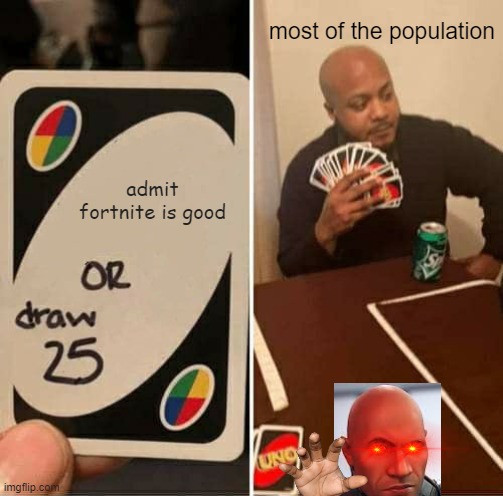 UNO Draw 25 Cards | most of the population; admit fortnite is good | image tagged in memes,uno draw 25 cards | made w/ Imgflip meme maker