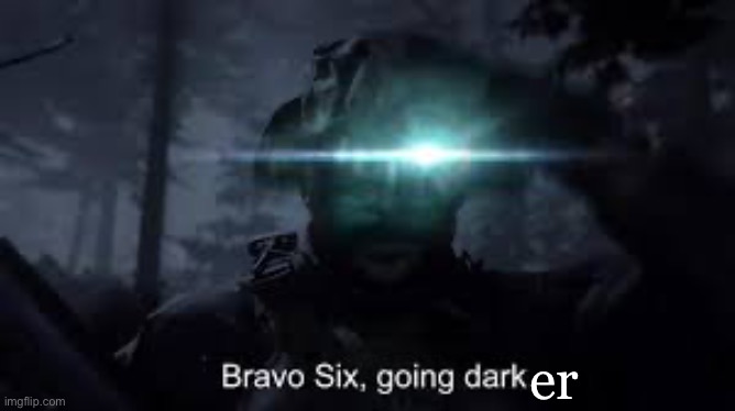 mw bravo six going dark | er | image tagged in mw bravo six going dark | made w/ Imgflip meme maker