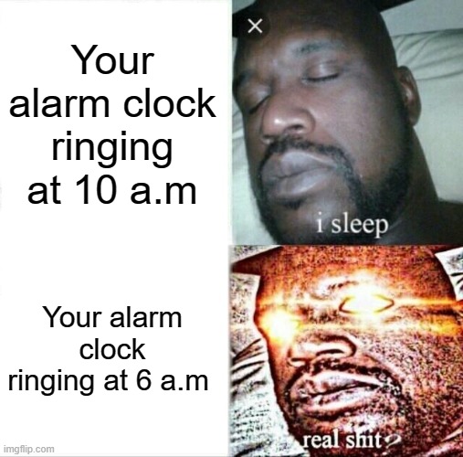 How were you late for school? | Your alarm clock ringing at 10 a.m; Your alarm clock ringing at 6 a.m | image tagged in memes,sleeping shaq | made w/ Imgflip meme maker