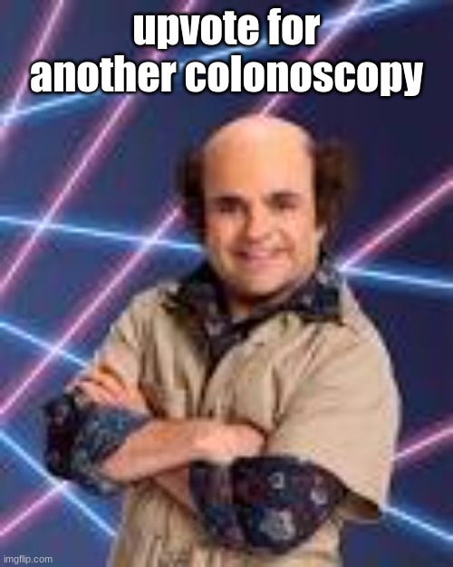 upvote for another colonoscopy | image tagged in schwoz | made w/ Imgflip meme maker