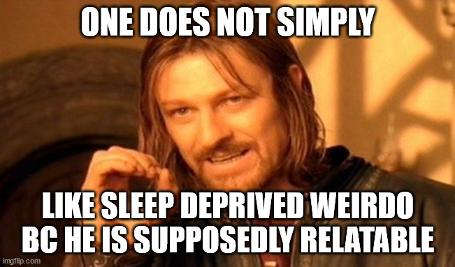 truly | ONE DOES NOT SIMPLY; LIKE SLEEP DEPRIVED WEIRDO BC HE IS SUPPOSEDLY RELATABLE | image tagged in memes,one does not simply | made w/ Imgflip meme maker