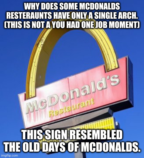 WHY DOES SOME MCDONALDS RESTERAUNTS HAVE ONLY A SINGLE ARCH. (THIS IS NOT A YOU HAD ONE JOB MOMENT); THIS SIGN RESEMBLED THE OLD DAYS OF MCDONALDS. | made w/ Imgflip meme maker