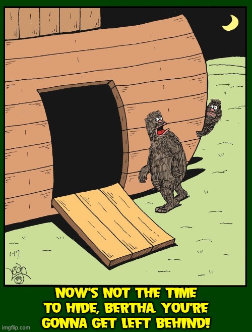 Big Foot's Wife Misses the Ark! | NOW'S NOT THE TIME
TO HIDE, BERTHA. YOU'RE
GONNA GET LEFT BEHIND! | image tagged in vince vance,big bertha,big foot,wife,noah's ark,memes | made w/ Imgflip meme maker