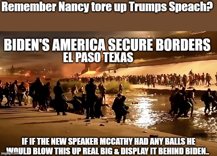 THIS is what DEMrats & Biden call secure borders | Remember Nancy tore up Trumps Speach? BIDEN'S AMERICA SECURE BORDERS; EL PASO TEXAS; IF IF THE NEW SPEAKER MCCATHY HAD ANY BALLS HE WOULD BLOW THIS UP REAL BIG & DISPLAY IT BEHIND BIDEN.. | image tagged in democrats,nwo | made w/ Imgflip meme maker