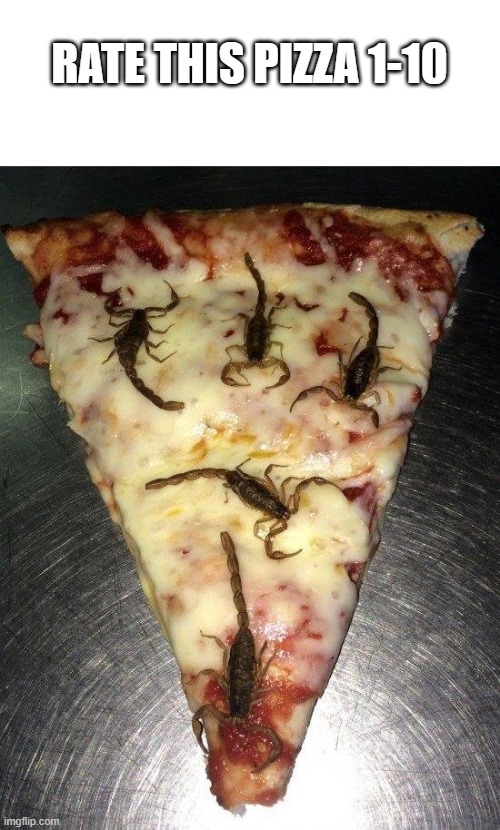 pizza | RATE THIS PIZZA 1-10 | image tagged in scorpion pizza | made w/ Imgflip meme maker