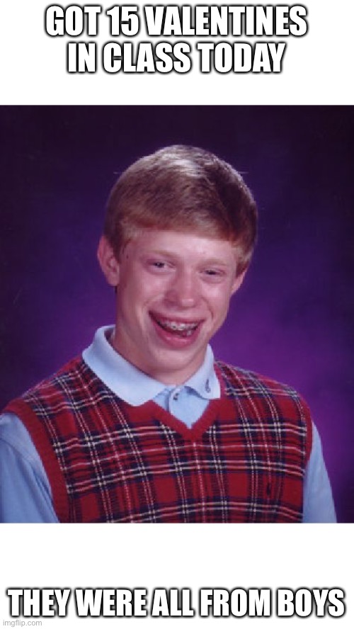 Bad Luck Brian | GOT 15 VALENTINES IN CLASS TODAY; THEY WERE ALL FROM BOYS | image tagged in memes,bad luck brian | made w/ Imgflip meme maker
