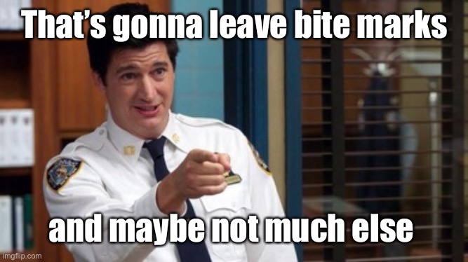 That's gonna leave a mark | That’s gonna leave bite marks and maybe not much else | image tagged in that's gonna leave a mark | made w/ Imgflip meme maker