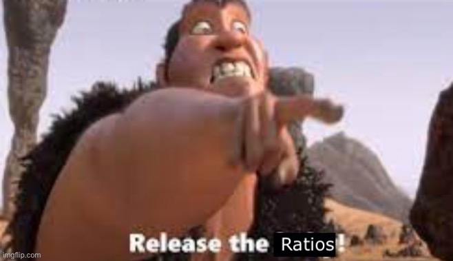 Release the ratios | image tagged in release the ratios | made w/ Imgflip meme maker