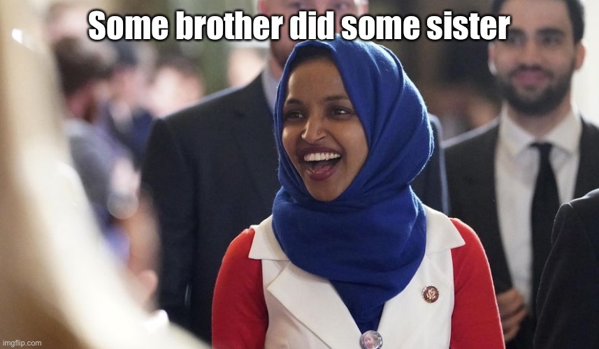 Rep. Ilhan Omar | Some brother did some sister | image tagged in rep ilhan omar | made w/ Imgflip meme maker