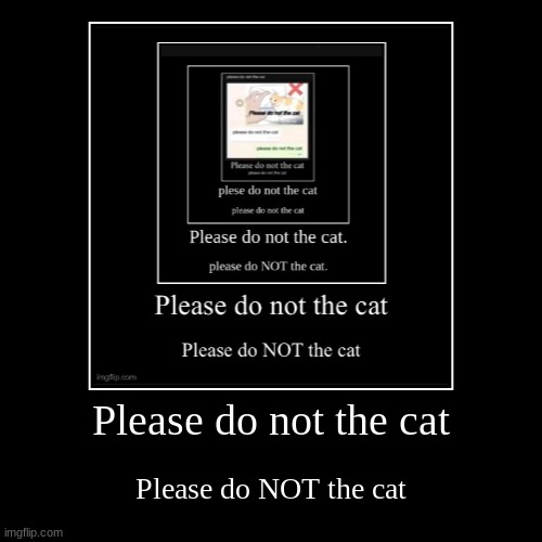 Please do not the cat | Please do NOT the cat | image tagged in funny,demotivationals | made w/ Imgflip demotivational maker