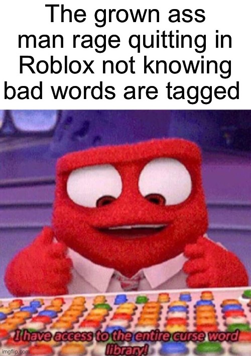 I have access to the entire curse world library | The grown ass man rage quitting in Roblox not knowing bad words are tagged | image tagged in i have access to the entire curse world library,funny | made w/ Imgflip meme maker