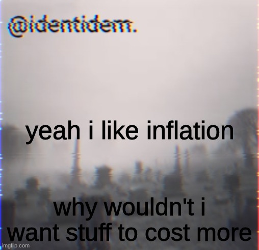 economics beloved | yeah i like inflation; why wouldn't i want stuff to cost more | made w/ Imgflip meme maker