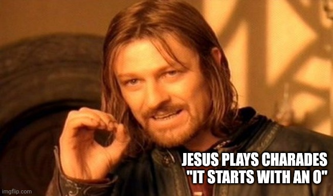 Jesus Was A Gamer | JESUS PLAYS CHARADES
"IT STARTS WITH AN O" | image tagged in jesus,gaming,charades,group games | made w/ Imgflip meme maker