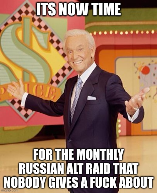 Game show  | ITS NOW TIME; FOR THE MONTHLY RUSSIAN ALT RAID THAT NOBODY GIVES A FUCK ABOUT | image tagged in game show | made w/ Imgflip meme maker