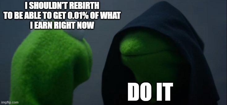 Why do video games to this? | I SHOULDN'T REBIRTH TO BE ABLE TO GET 0.01% OF WHAT
I EARN RIGHT NOW; DO IT | image tagged in memes,evil kermit,video games | made w/ Imgflip meme maker